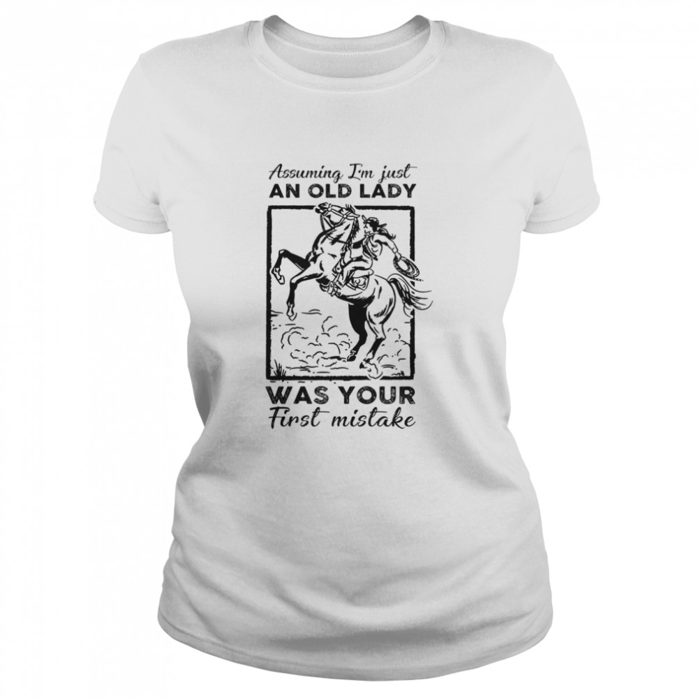 Ride A Horse Assuming Im Just An Old Lady Was Your First Mistake shirt Classic Women's T-shirt