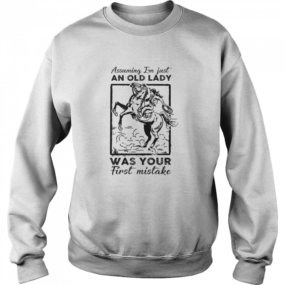 Ride A Horse Assuming Im Just An Old Lady Was Your First Mistake shirt Unisex Sweatshirt