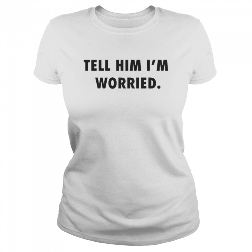 Tell him I’m worried Tom Brady shirt Classic Women's T-shirt