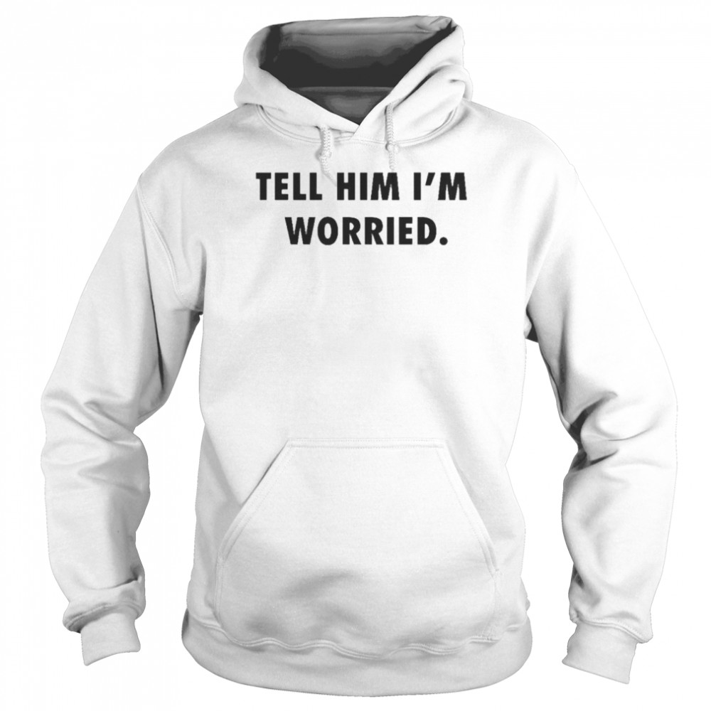 Tell him I’m worried Tom Brady shirt Unisex Hoodie