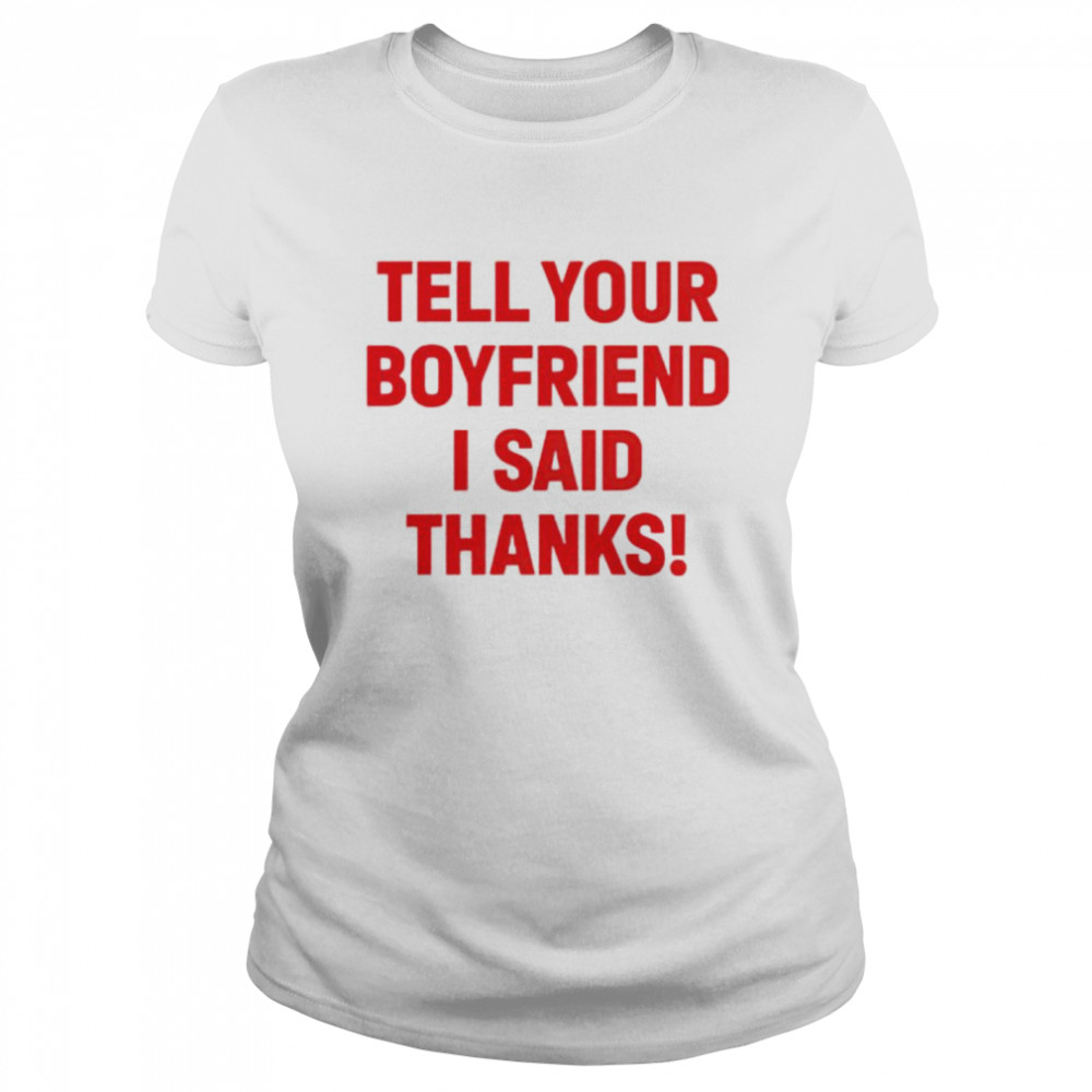 Tell your boyfriend I said thanks shirt Classic Women's T-shirt