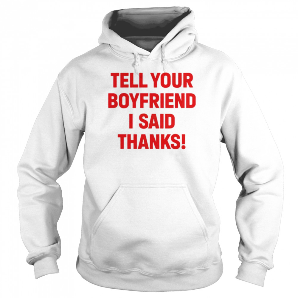 Tell your boyfriend I said thanks shirt Unisex Hoodie