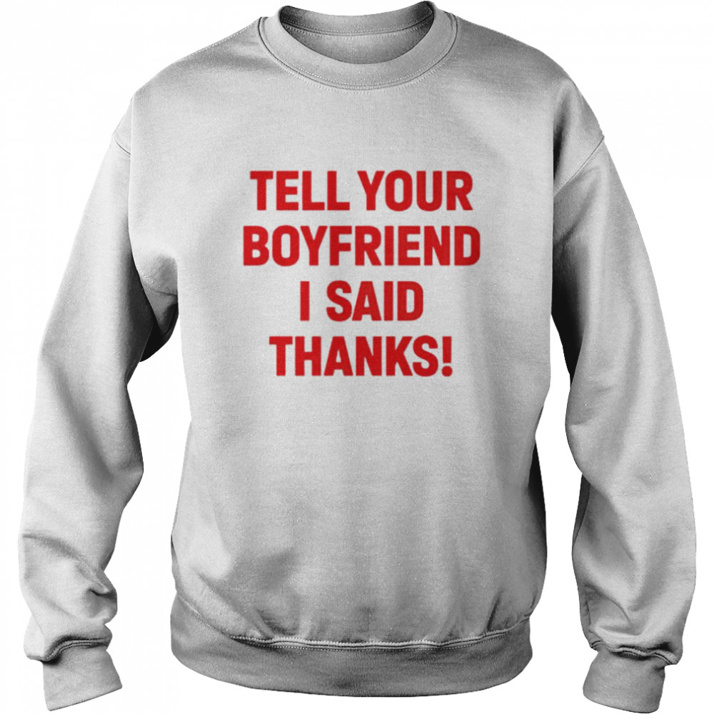 Tell your boyfriend I said thanks shirt Unisex Sweatshirt