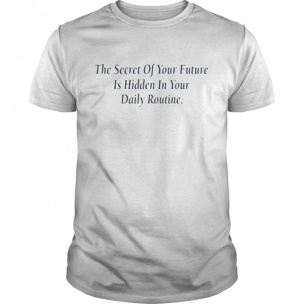 The secret of your future is hidden in your daily routine shirt Classic Men's T-shirt