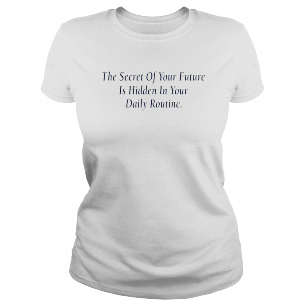 The secret of your future is hidden in your daily routine shirt Classic Women's T-shirt