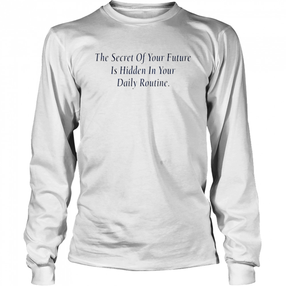 The secret of your future is hidden in your daily routine shirt Long Sleeved T-shirt