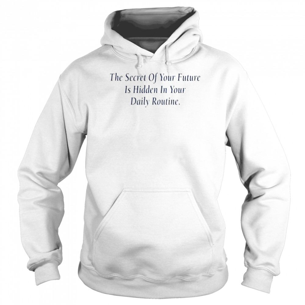 The secret of your future is hidden in your daily routine shirt Unisex Hoodie