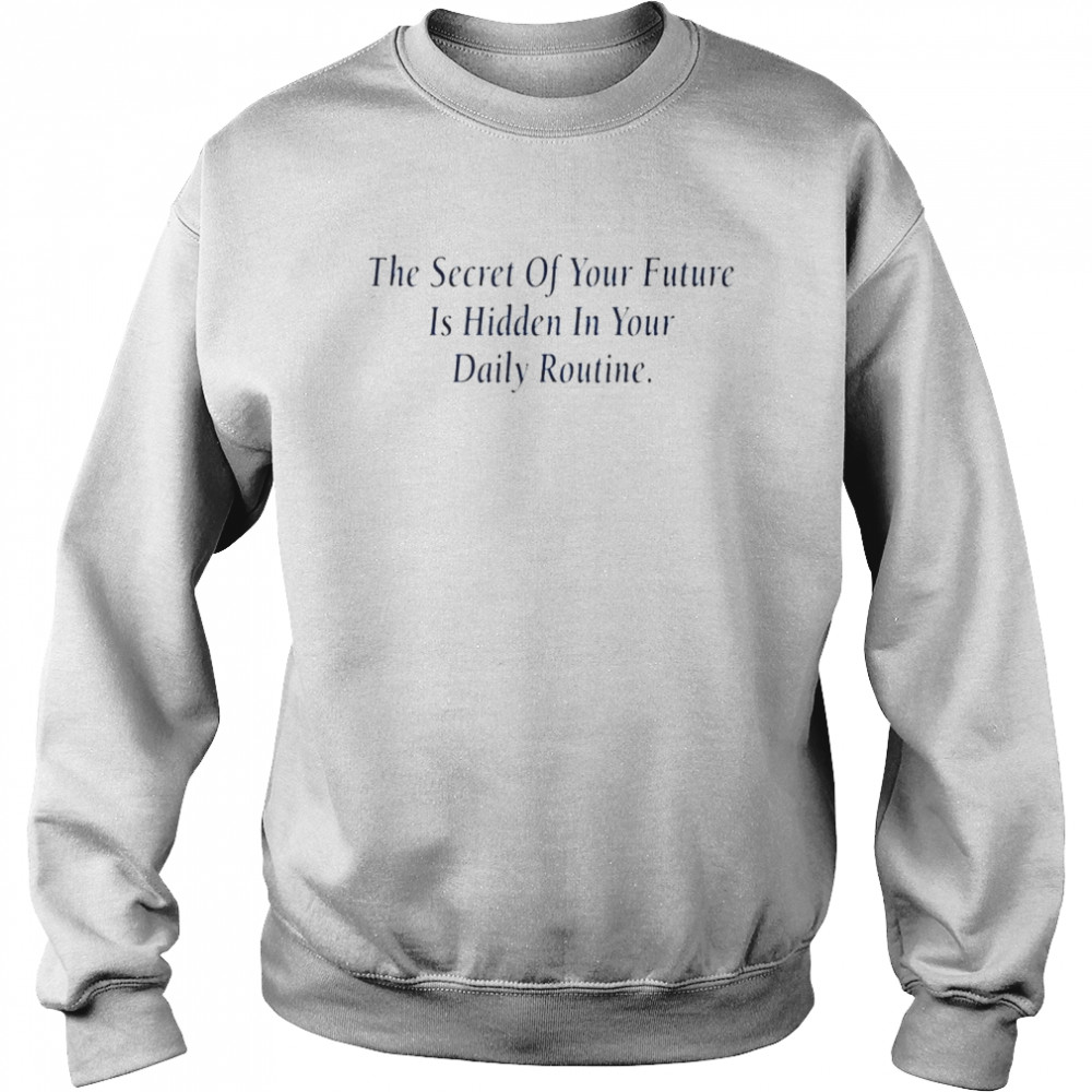 The secret of your future is hidden in your daily routine shirt Unisex Sweatshirt