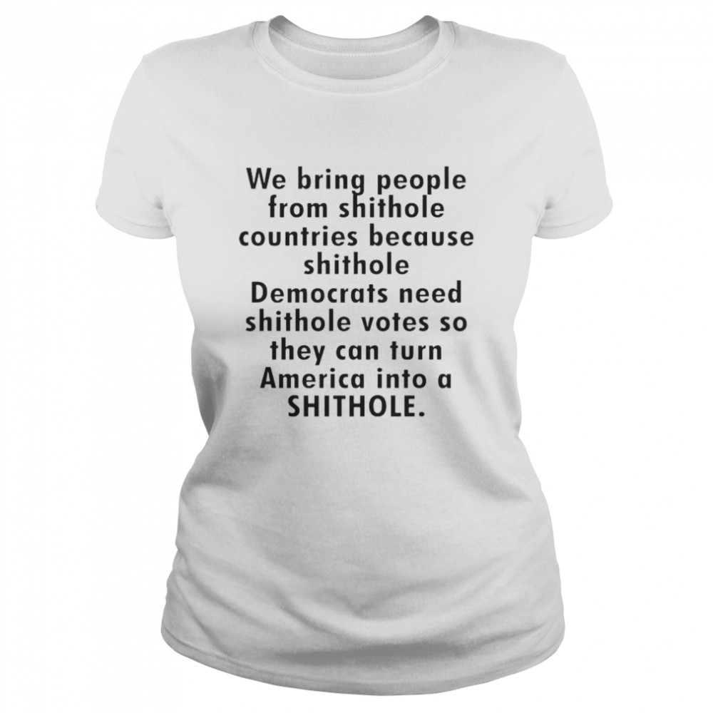 We bring people from shithole countries because shithole Democrats shirt Classic Women's T-shirt