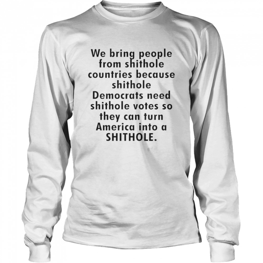 We bring people from shithole countries because shithole Democrats shirt Long Sleeved T-shirt