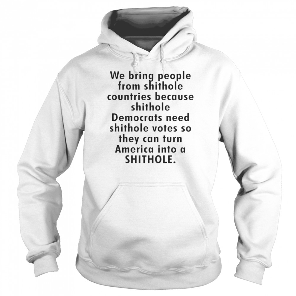 We bring people from shithole countries because shithole Democrats shirt Unisex Hoodie