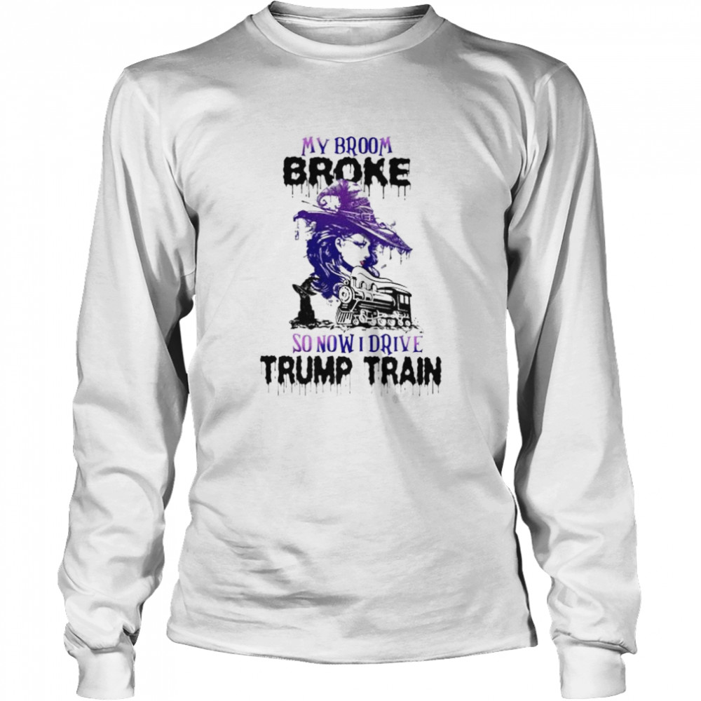 Witch my broom broke so now I drive Trump train shirt Long Sleeved T-shirt