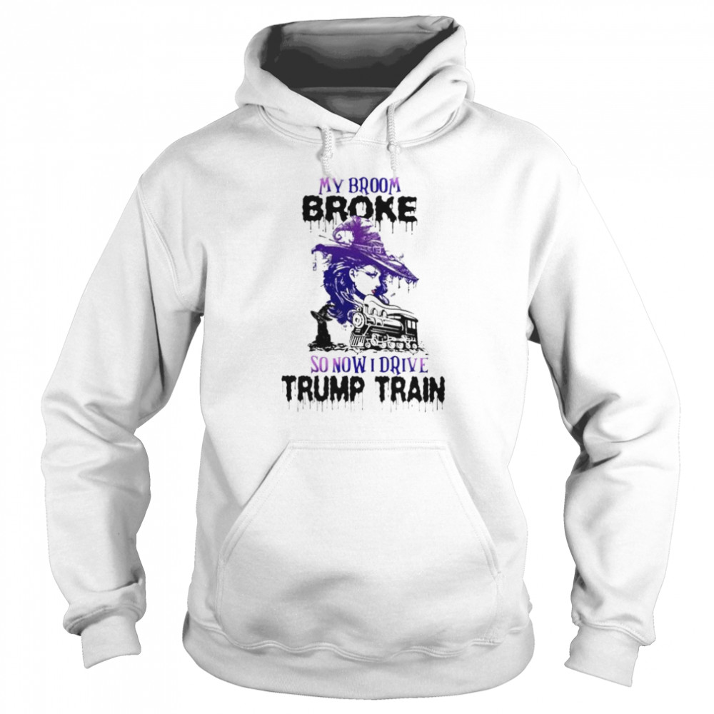 Witch my broom broke so now I drive Trump train shirt Unisex Hoodie