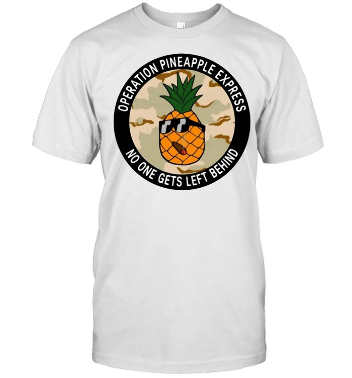 Operation Pineapple Express No One Gets Left Behind T-shirt