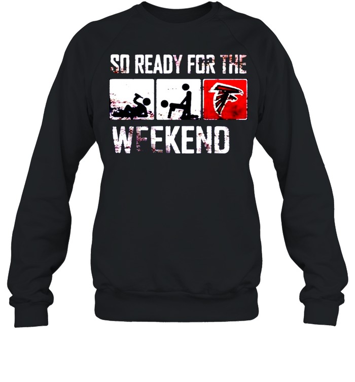 So ready for the weekend beer sex and Atlanta Falcons shirt, hoodie,  sweater and v-neck t-shirt