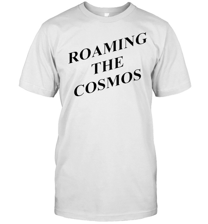 Roaming the cosmos shirt