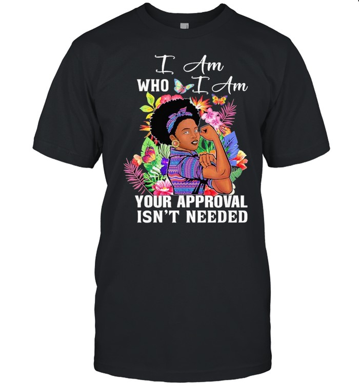 I am who I am your approval isnt needed shirt