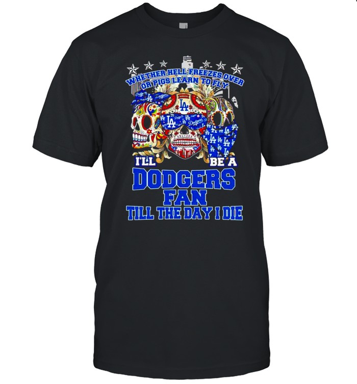 Sugar Skulls Los Angeles Dodgers Whether Hell Freezes Over Or Pigs Learn To Fly I’ll Be A Dodgers Fan Till The Day I Die  Classic Men's T-shirt