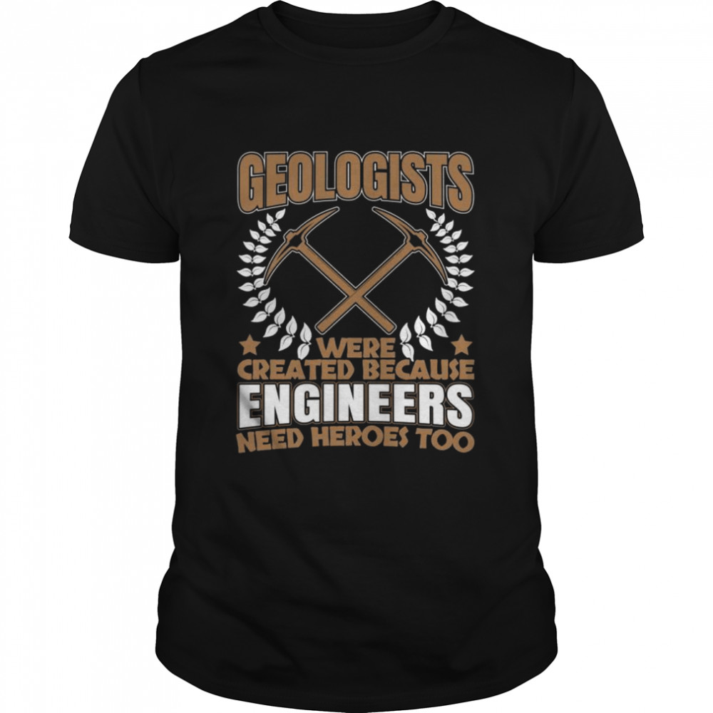 Geologists Because Engineers Need Heroes Too for Geologist shirt Classic Men's T-shirt