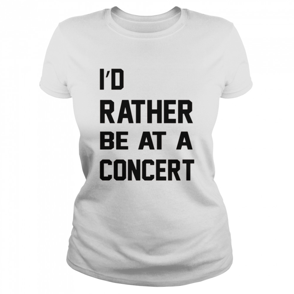 I'd Rather Be At A Concert Music Shirt - T Shirt Classic