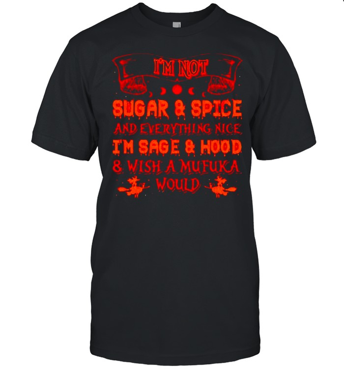 I’m not sugar and spice and everything nice I’m sage and hood shirt