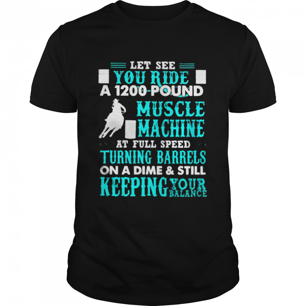 Let see you ride a 1200 pound muscle machine at full speed shirt