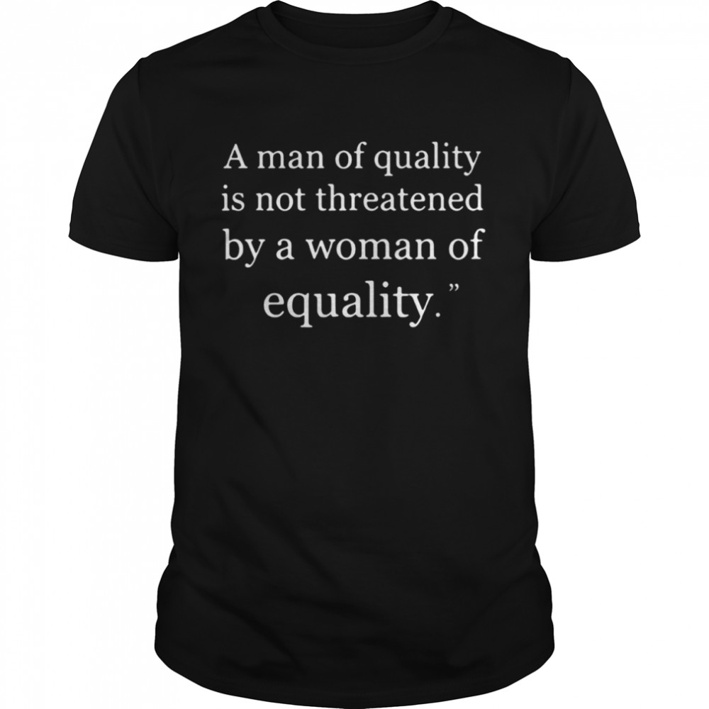 A Man Of Quality Is Not Threatened By A Woman Of Equality T-shirt Classic Men's T-shirt