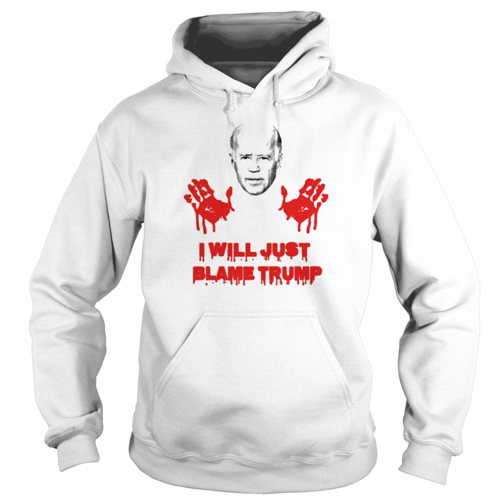 Biden blood hand I will just blame Trump shirt Unisex Hoodie