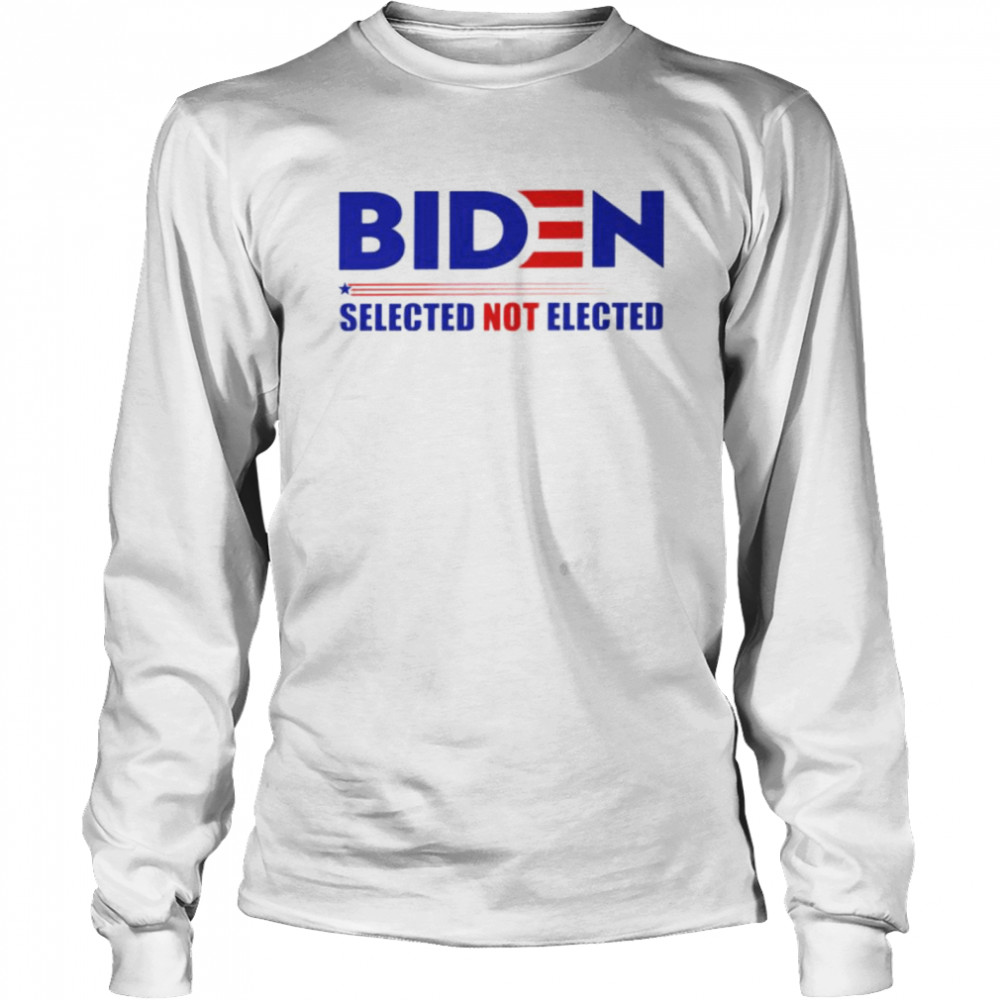 Biden selected not elected shirt Long Sleeved T-shirt