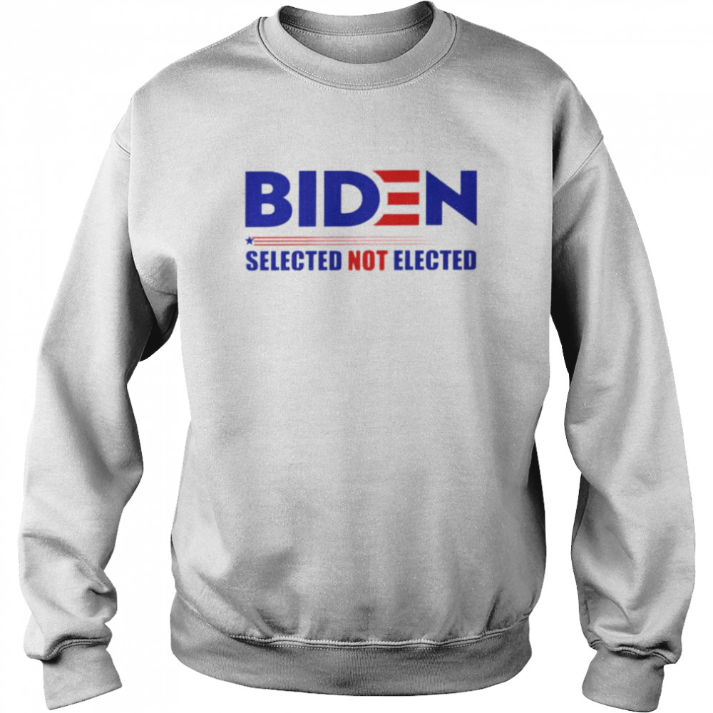 Biden selected not elected shirt Unisex Sweatshirt