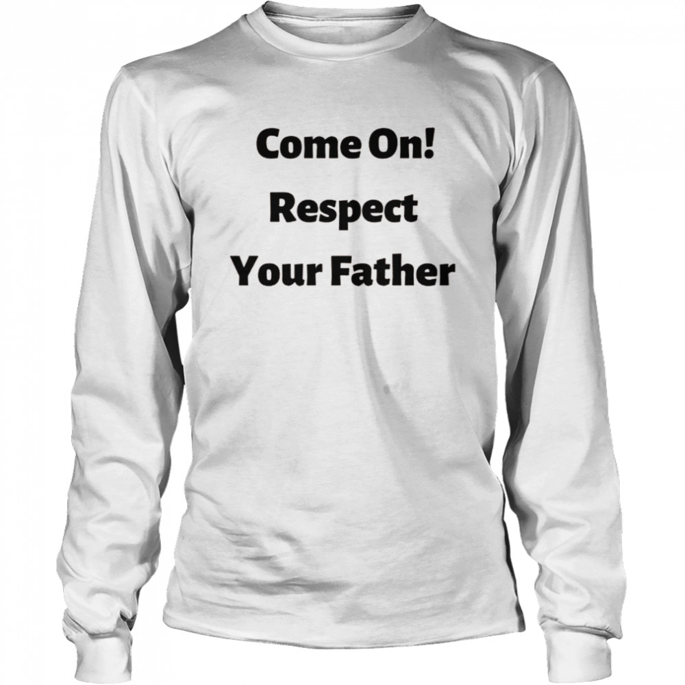 Come on, respect your father Long Sleeved T-shirt