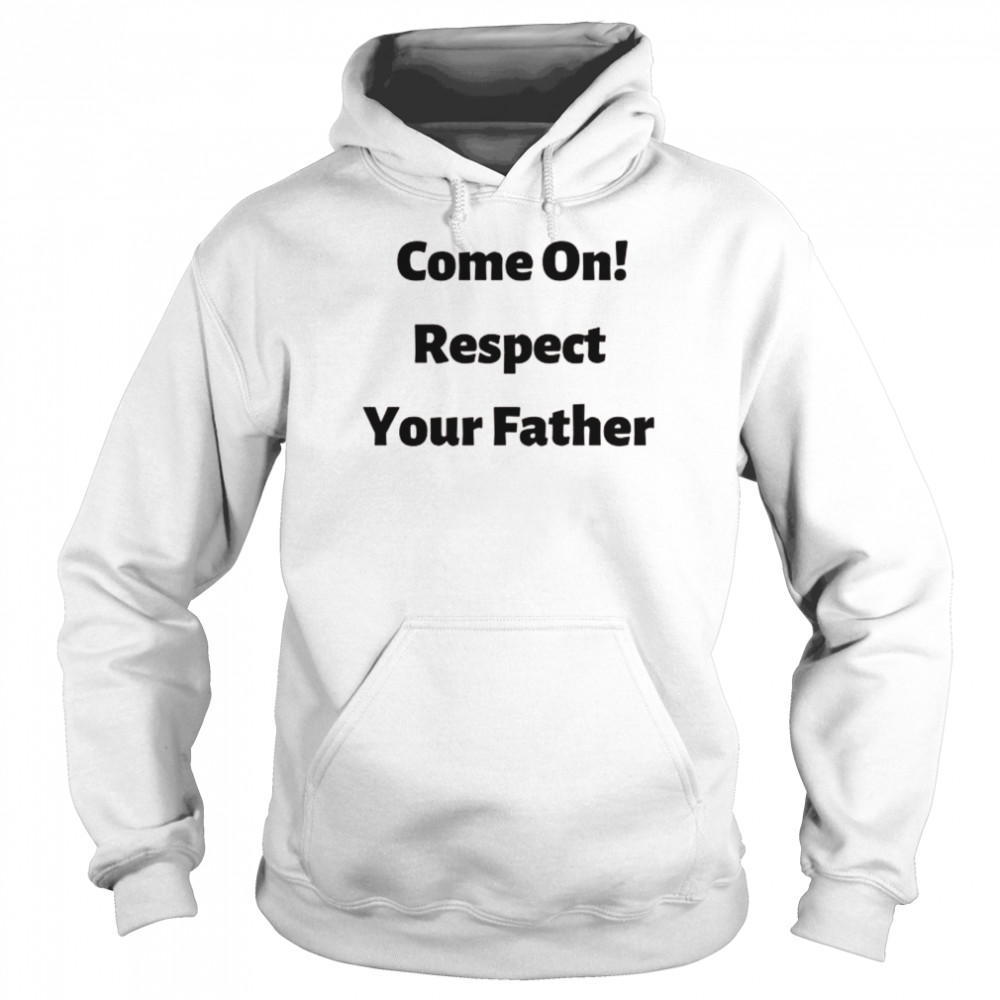 Come on, respect your father Unisex Hoodie