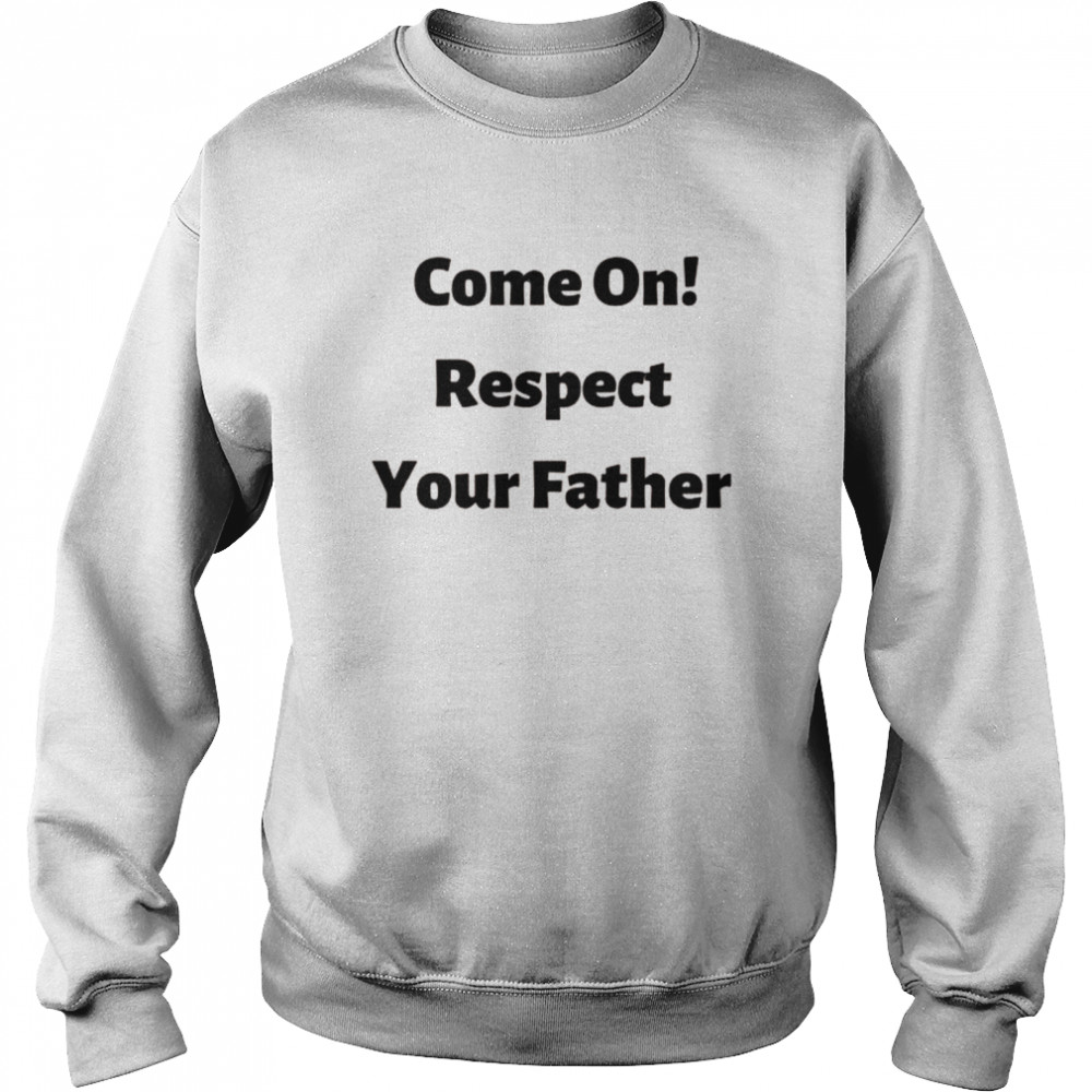 Come on, respect your father Unisex Sweatshirt