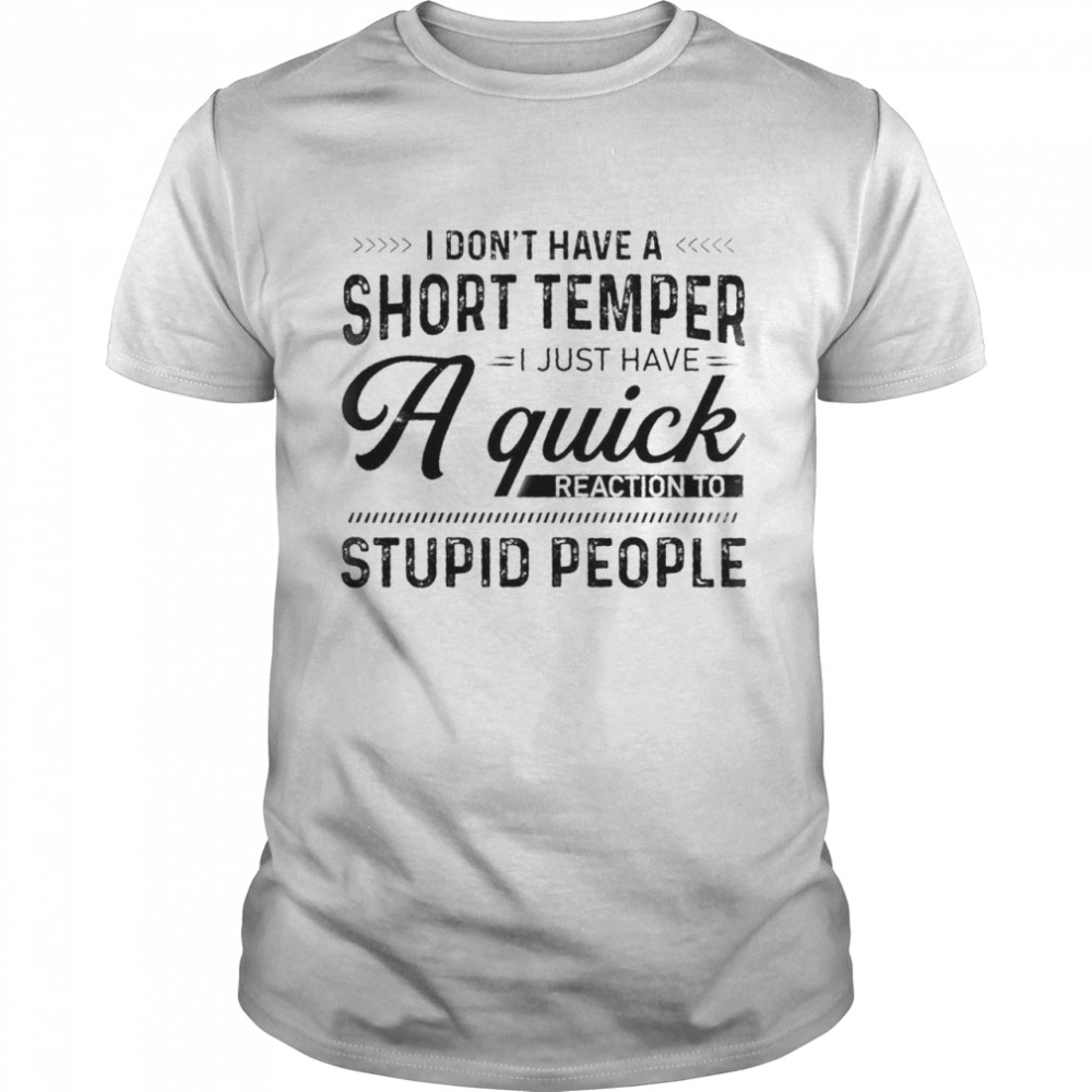 I Dont Have A Short Temper I Just Have A Quick Reaction To Stupid People shirt Classic Men's T-shirt