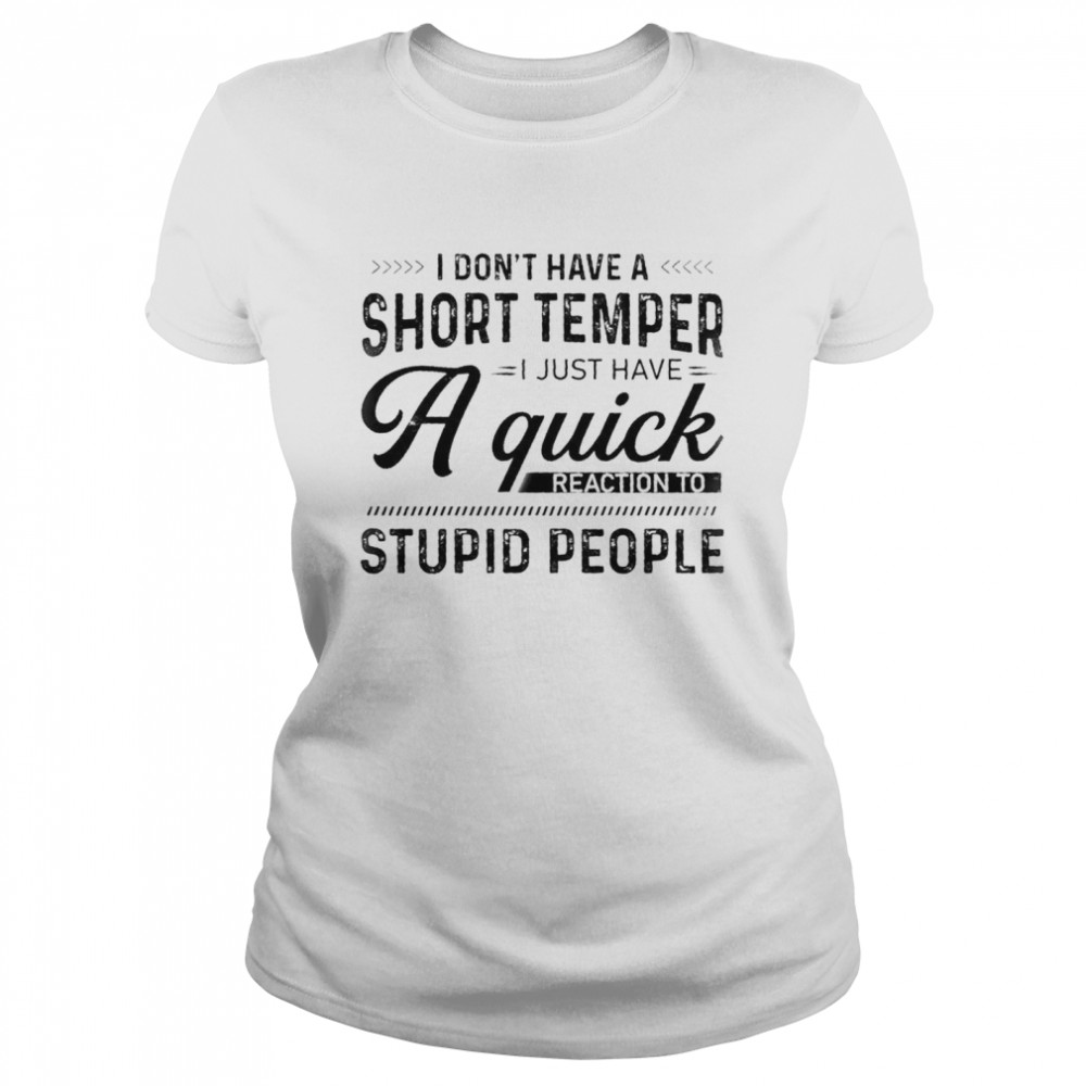 I Dont Have A Short Temper I Just Have A Quick Reaction To Stupid People shirt Classic Women's T-shirt