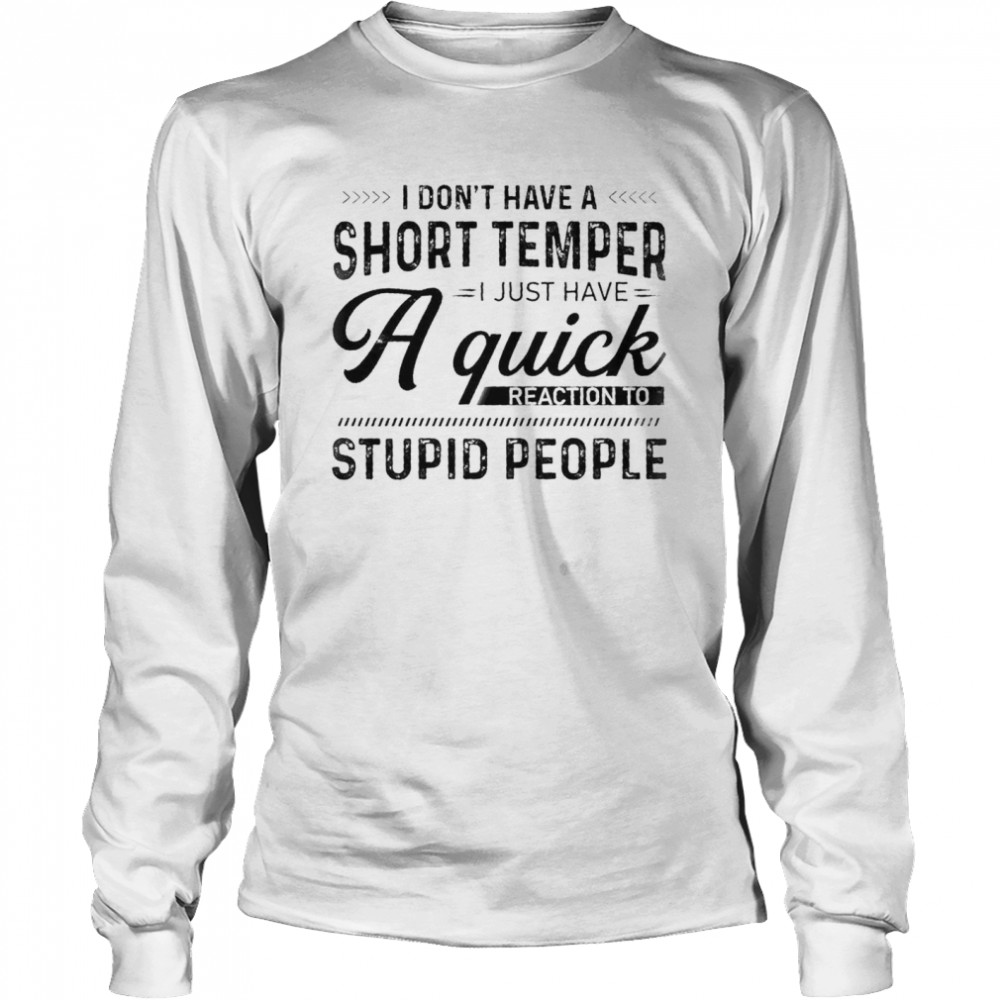 I Dont Have A Short Temper I Just Have A Quick Reaction To Stupid People shirt Long Sleeved T-shirt