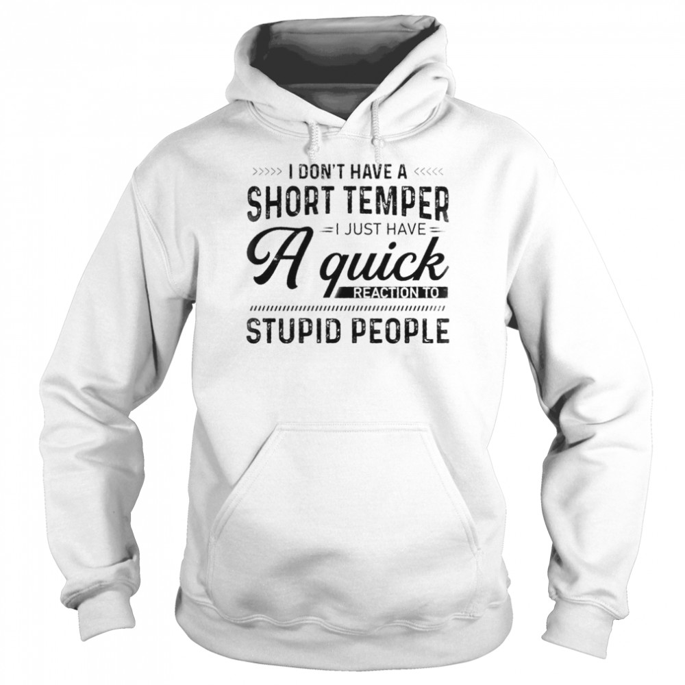 I Dont Have A Short Temper I Just Have A Quick Reaction To Stupid People shirt Unisex Hoodie