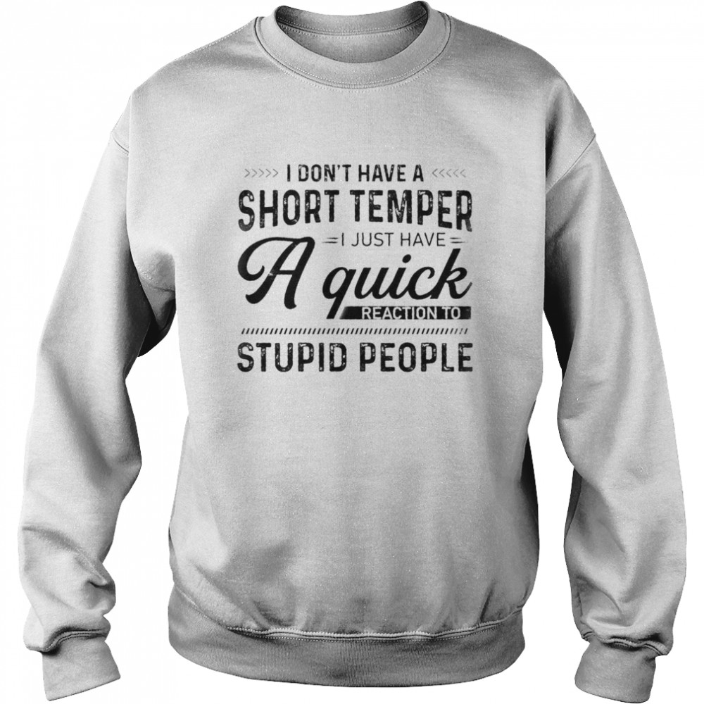 I Dont Have A Short Temper I Just Have A Quick Reaction To Stupid People shirt Unisex Sweatshirt