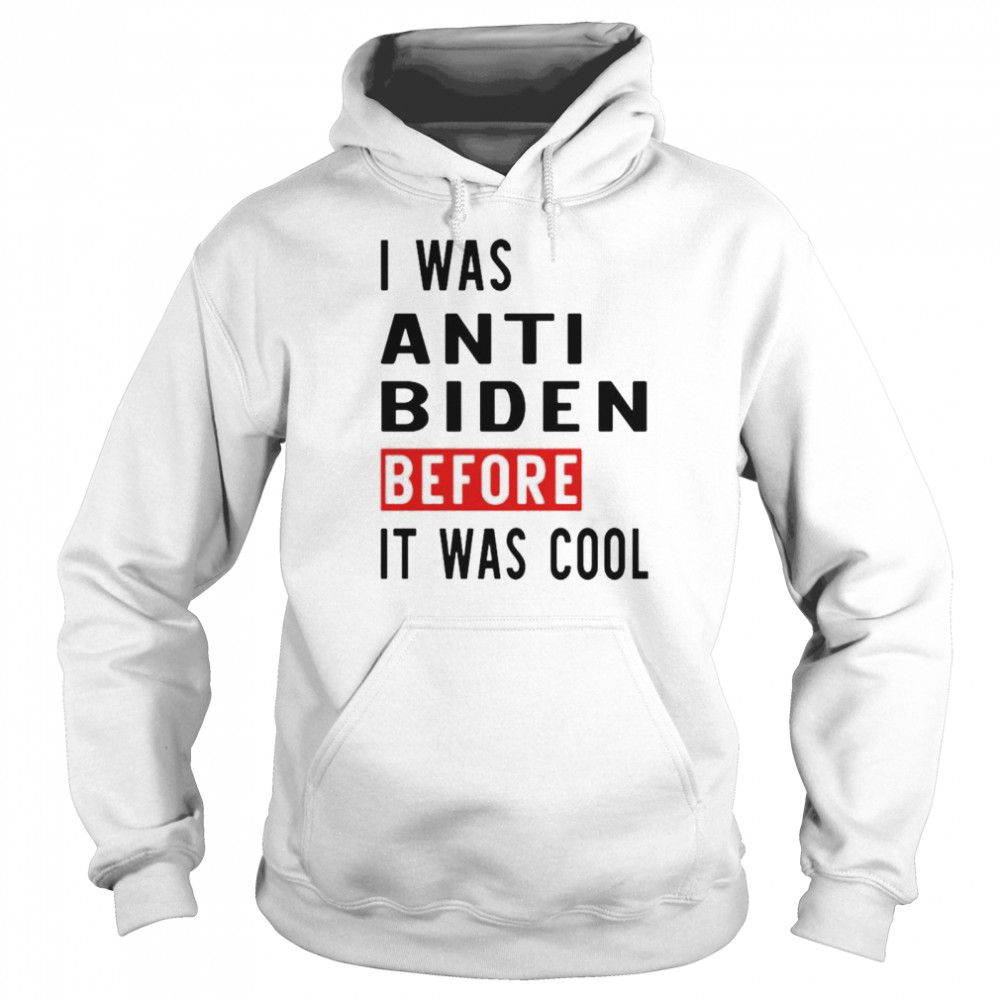 I was anti Biden before it was cool shirt Unisex Hoodie