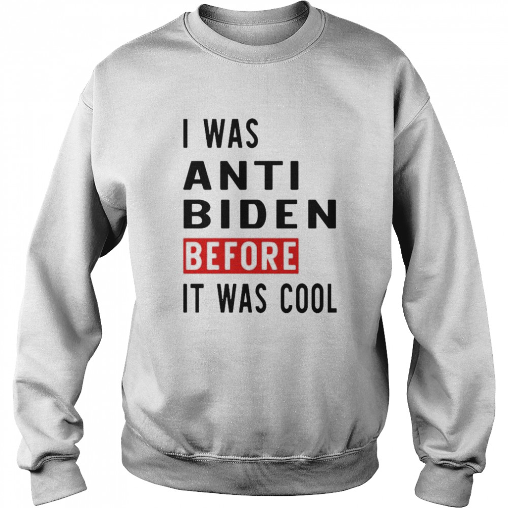 I was anti Biden before it was cool shirt Unisex Sweatshirt