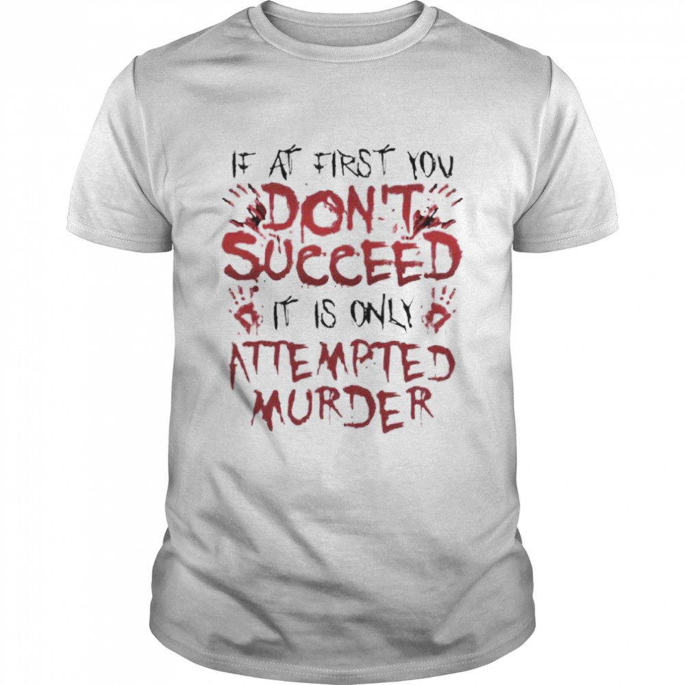 If at first you don’t succeed it is only attempted murder shirt Classic Men's T-shirt