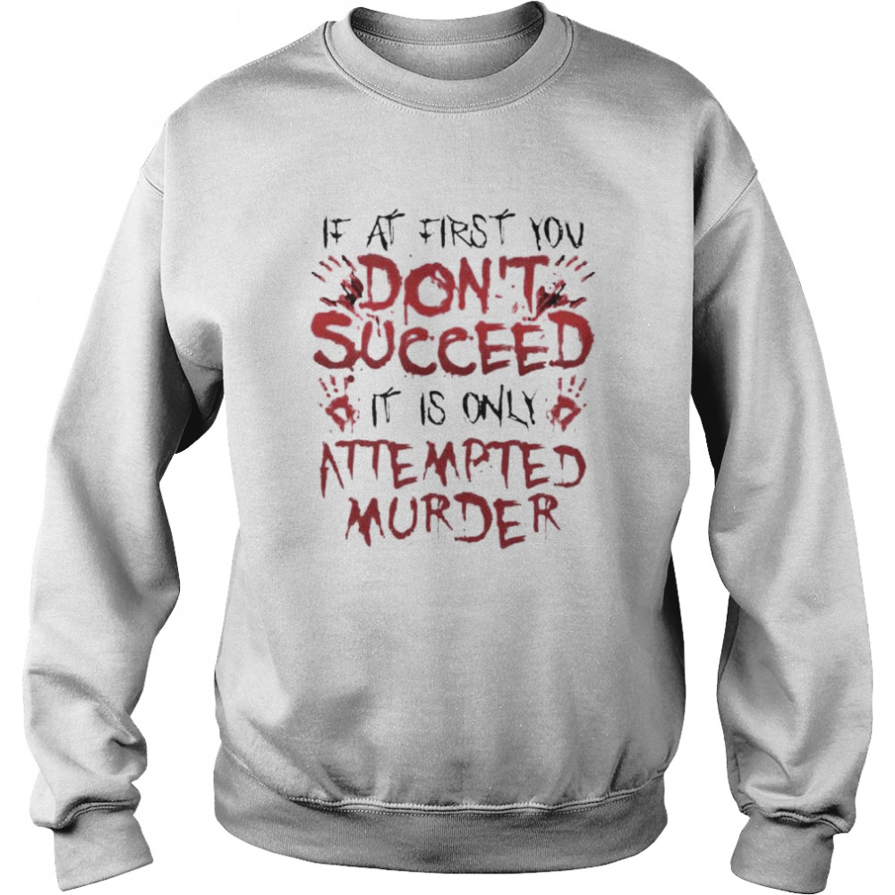 If at first you don’t succeed it is only attempted murder shirt Unisex Sweatshirt