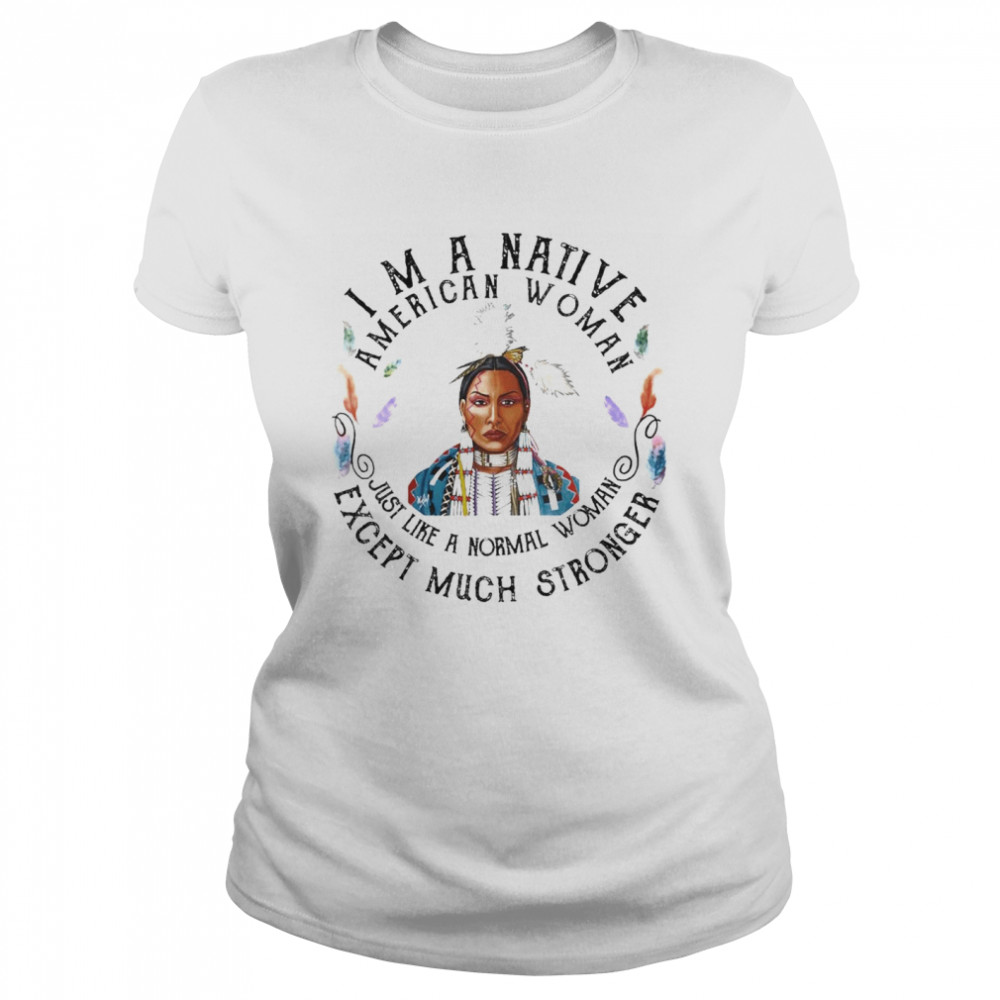 Im a Native American Woman just like a Normal Woman Except Much shirt Classic Women's T-shirt