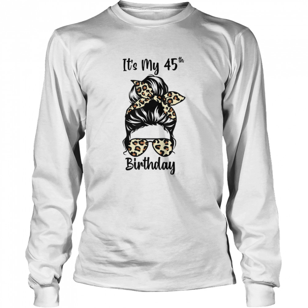 It’s My 45th Birthday Happy 45 Years Old Messy Bun Leopard shirt Long Sleeved T-shirt