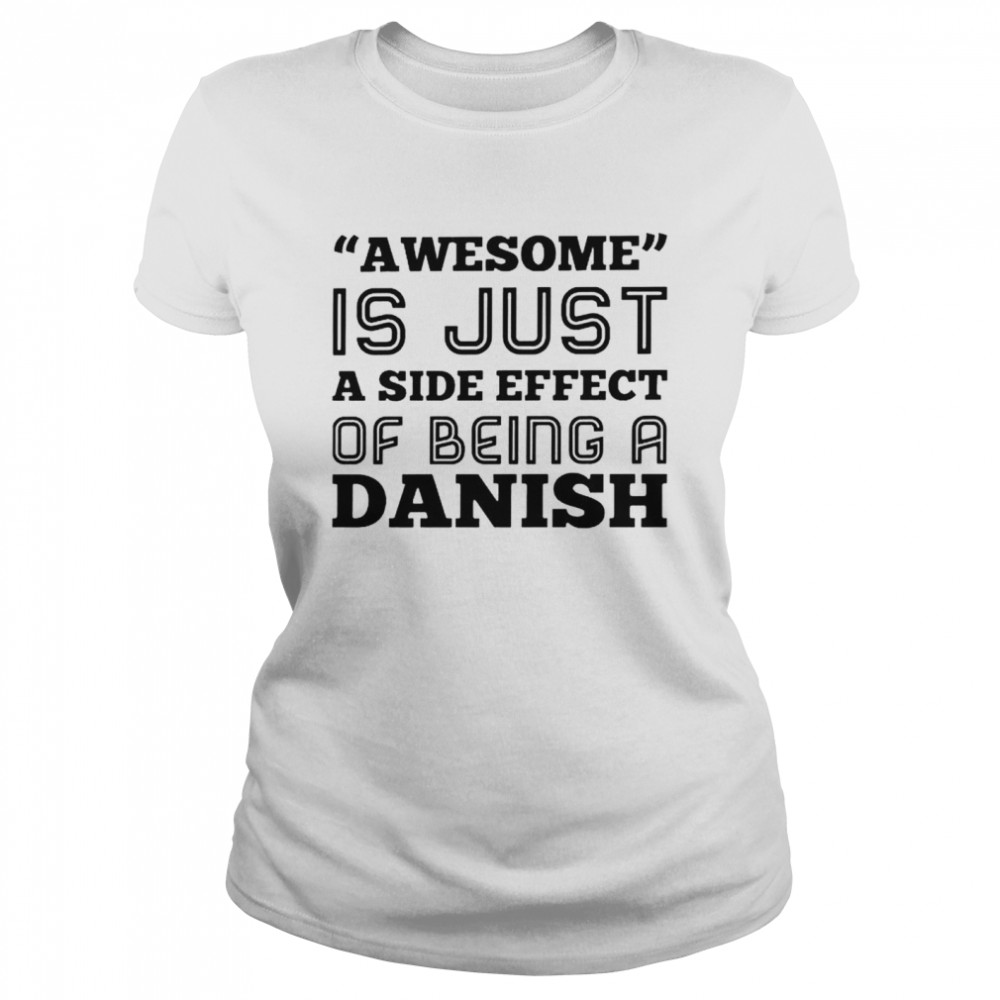 Awesome is just a side effect of being a Danish shirt Classic Women's T-shirt