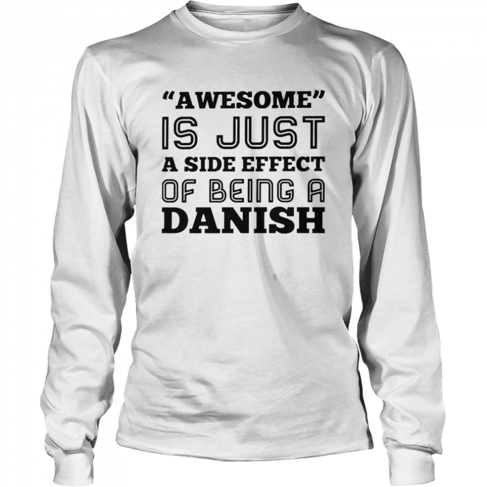 Awesome is just a side effect of being a Danish shirt Long Sleeved T-shirt