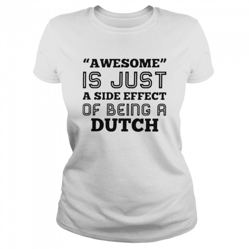 Awesome is just a side effect of being a Dutch shirt Classic Women's T-shirt