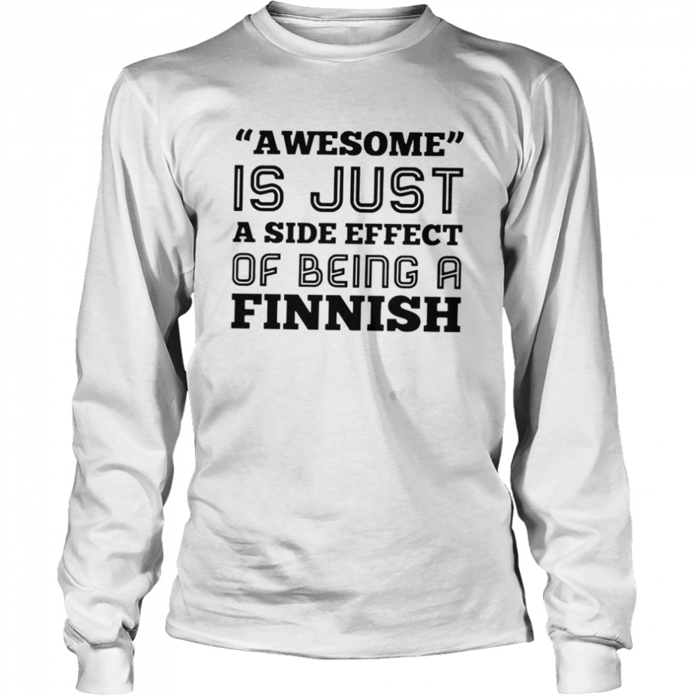 Awesome is just a side effect of being a Finnish shirt Long Sleeved T-shirt