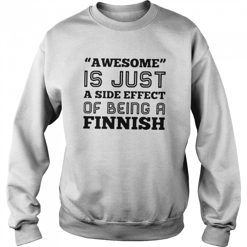 Awesome is just a side effect of being a Finnish shirt Unisex Sweatshirt