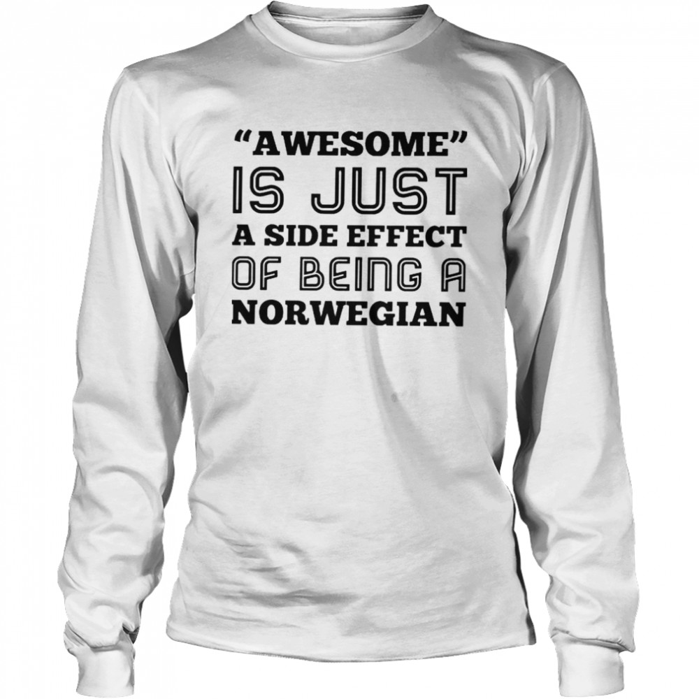 Awesome is just a side effect of being a Norwegian shirt Long Sleeved T-shirt